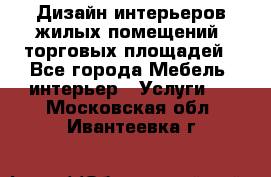 Дизайн интерьеров жилых помещений, торговых площадей - Все города Мебель, интерьер » Услуги   . Московская обл.,Ивантеевка г.